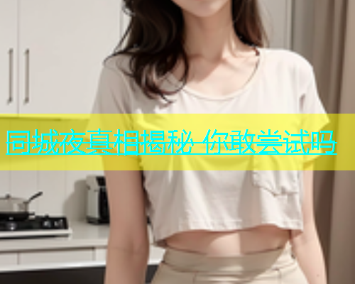 同城夜真相揭秘 你敢尝试吗  第2张