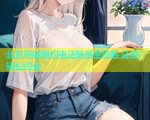 北京同城炮约电话联系全攻略 让你轻松约会  第2张