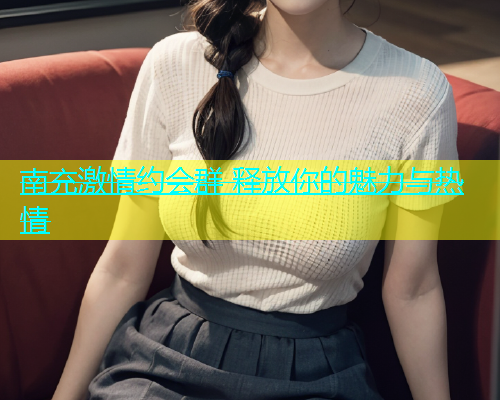 南充激情约会群 释放你的魅力与热情  第1张