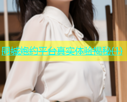 同城炮约平台真实体验揭秘(1)  第1张