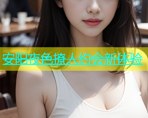 安阳夜色撩人约会新体验  第1张