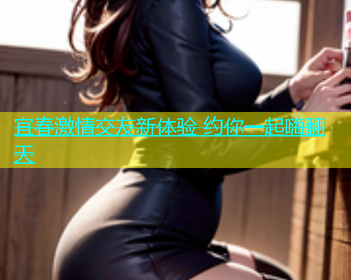 宜春激情交友新体验 约你一起嗨翻天  第1张