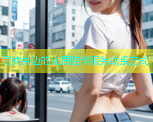 寻找身边的优质陪伴服务联系方式  第1张