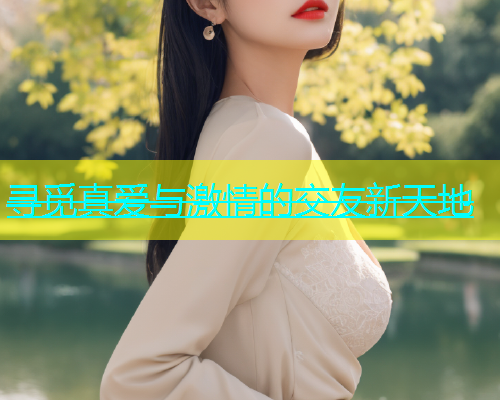 寻觅真爱与激情的交友新天地  第1张