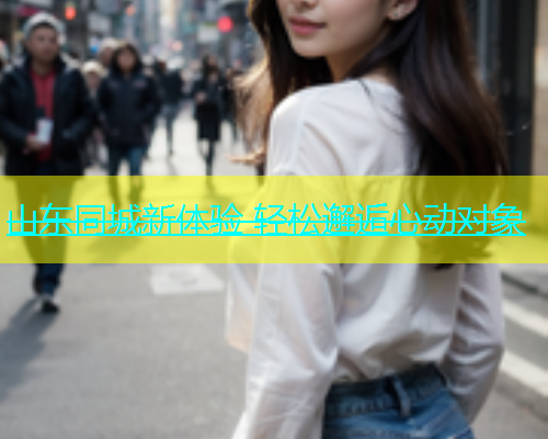 山东同城新体验 轻松邂逅心动对象  第2张
