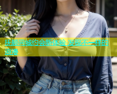 抚顺同城约会新体验 发现不一样的浪漫  第2张