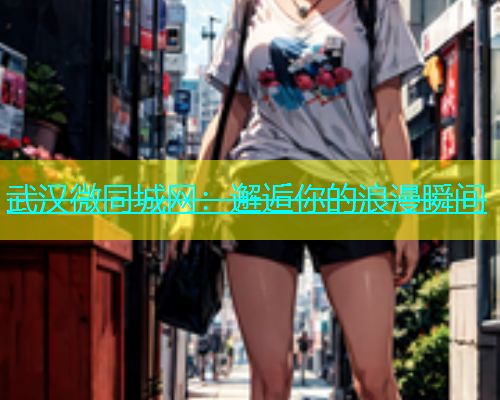 武汉微同城网：邂逅你的浪漫瞬间  第1张