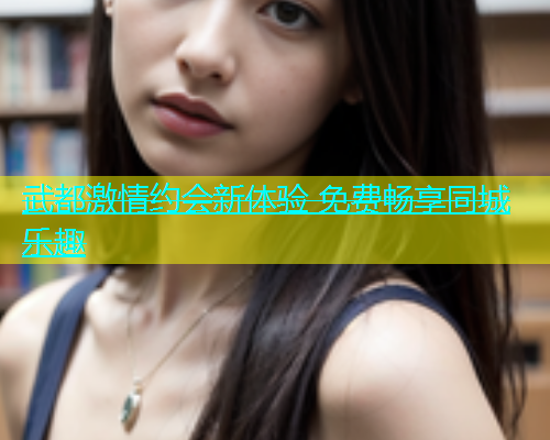 武都激情约会新体验 免费畅享同城乐趣  第2张