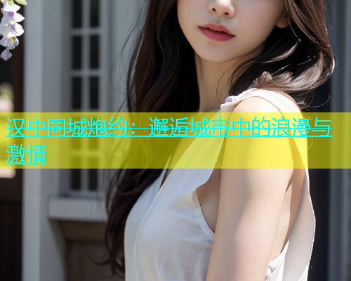 汉中同城炮约：邂逅城市中的浪漫与激情  第1张