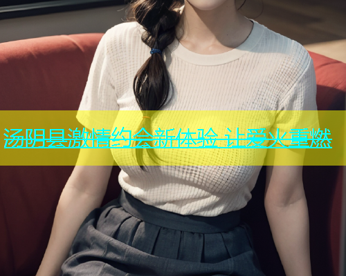 汤阴县激情约会新体验 让爱火重燃  第1张