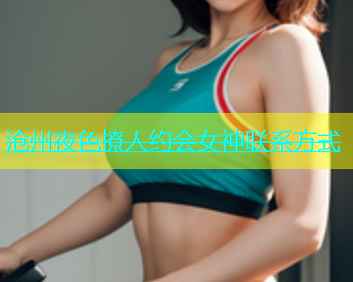 沧州夜色撩人约会女神联系方式  第1张