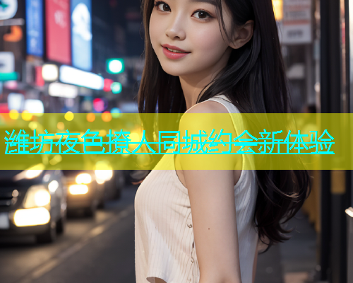 潍坊夜色撩人同城约会新体验  第1张