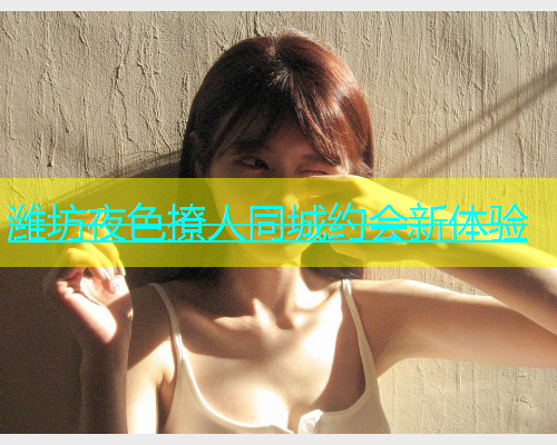 潍坊夜色撩人同城约会新体验  第2张