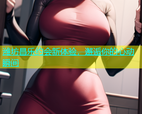 潍坊昌乐约会新体验，邂逅你的心动瞬间  第1张