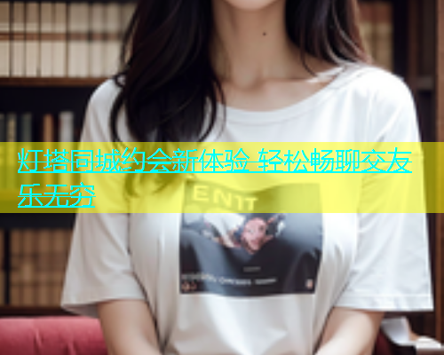 灯塔同城约会新体验 轻松畅聊交友乐无穷  第1张