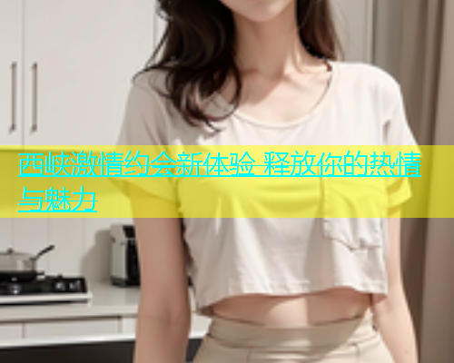 西峡激情约会新体验 释放你的热情与魅力  第1张