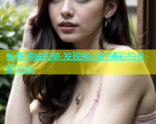 长春同城约单 发现身边的精彩约会新方式  第2张