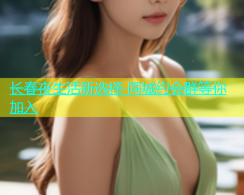 长春夜生活新选择 同城约会群等你加入  第2张