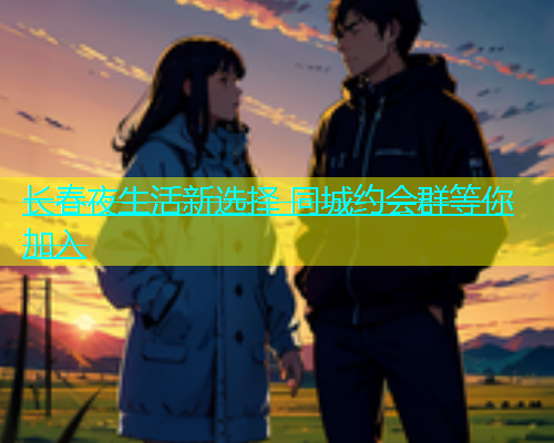 长春夜生活新选择 同城约会群等你加入  第1张