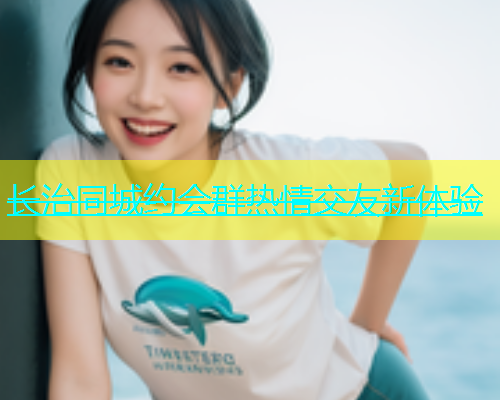 长治同城约会群热情交友新体验  第2张