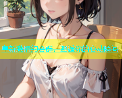 阜新激情约会群，邂逅你的心动瞬间  第1张