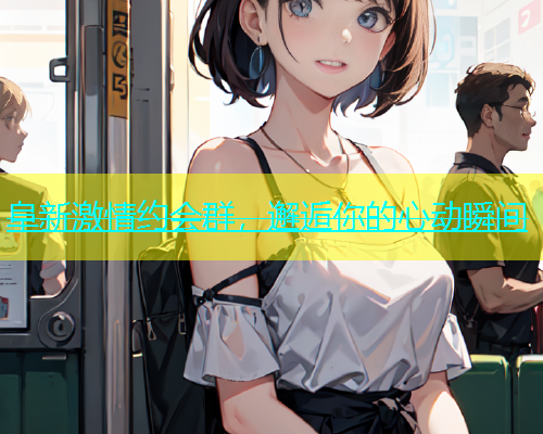阜新激情约会群，邂逅你的心动瞬间  第2张
