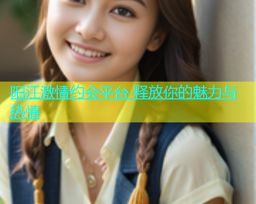 阳江激情约会平台 释放你的魅力与热情  第1张