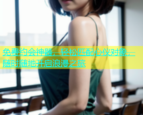 免费约会神器，轻松匹配心仪对象，随时随地开启浪漫之旅  第1张