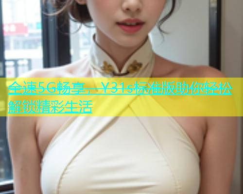 全速5G畅享，Y31s标准版助你轻松解锁精彩生活  第1张