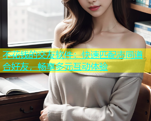 不花钱的交友软件：快速匹配志同道合好友，畅享多元互动体验  第1张