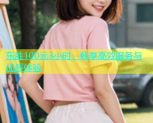 东胜100元3小时，畅享高效服务与优质体验  第2张