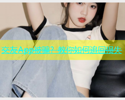 交友App被骗？教你如何追回损失  第1张