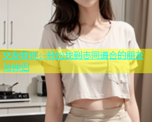 交友软件：轻松找到志同道合的朋友与伴侣  第1张