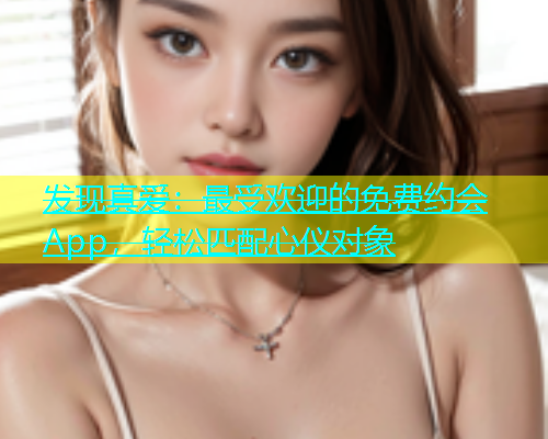 发现真爱：最受欢迎的免费约会App，轻松匹配心仪对象  第1张