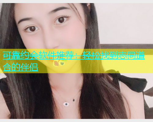 可靠约会软件推荐：轻松找到志同道合的伴侣  第1张