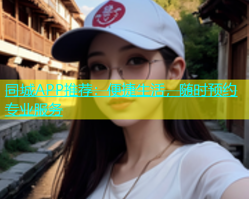 同城APP推荐：便捷生活，随时预约专业服务  第1张