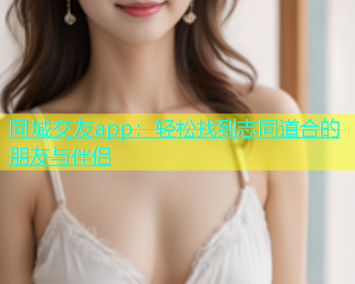 同城交友app：轻松找到志同道合的朋友与伴侣  第1张