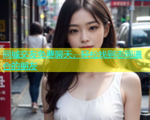 同城交友免费聊天，轻松找到志同道合的朋友  第1张