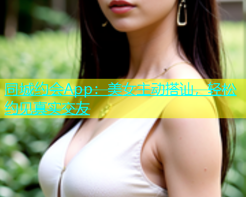 同城约会App：美女主动搭讪，轻松约见真实交友  第1张