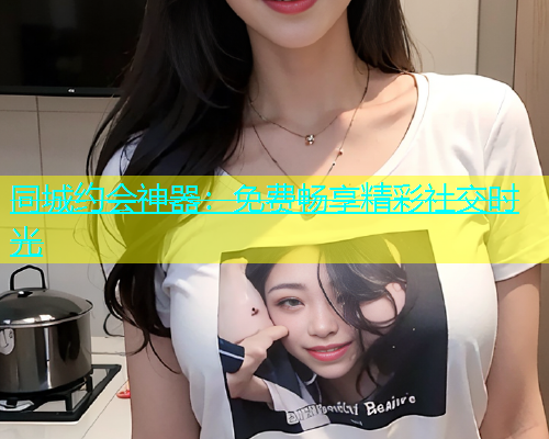 同城约会神器：免费畅享精彩社交时光  第1张