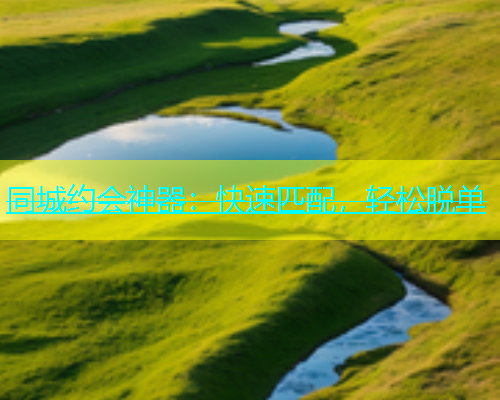 同城约会神器：快速匹配，轻松脱单  第1张
