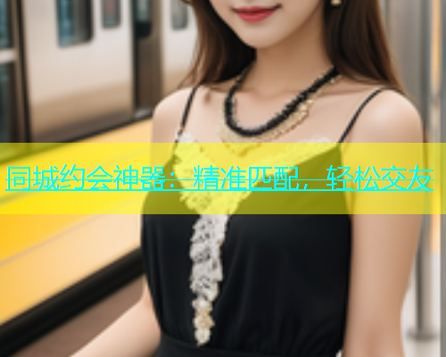 同城约会神器：精准匹配，轻松交友  第1张