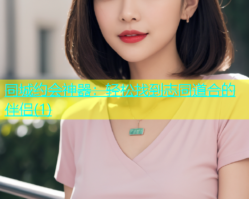 同城约会神器：轻松找到志同道合的伴侣(1)  第2张