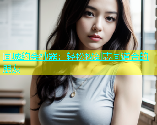 同城约会神器：轻松找到志同道合的朋友  第2张