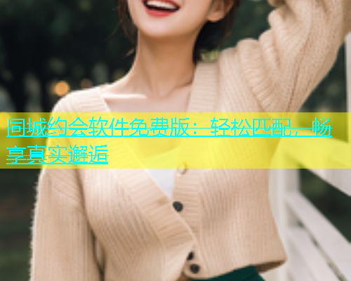 同城约会软件免费版：轻松匹配，畅享真实邂逅  第1张