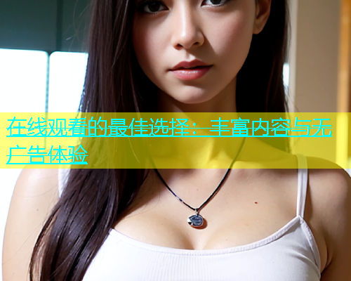 在线观看的最佳选择：丰富内容与无广告体验  第1张