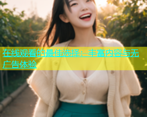 在线观看的最佳选择：丰富内容与无广告体验  第2张