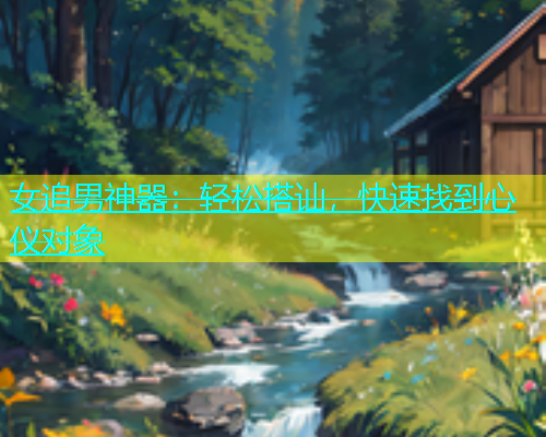 女追男神器：轻松搭讪，快速找到心仪对象  第2张