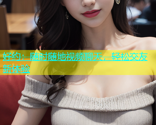 好约：随时随地视频聊天，轻松交友新体验  第1张