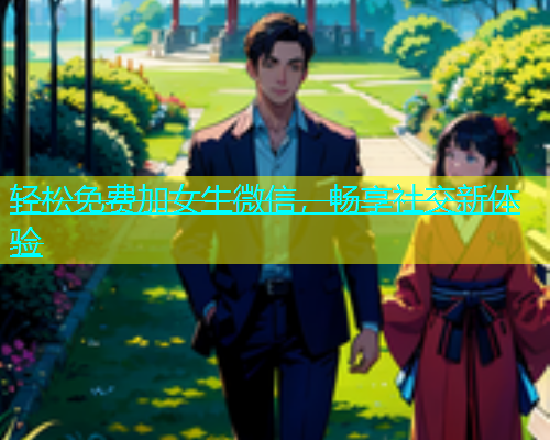 轻松免费加女生微信，畅享社交新体验  第1张